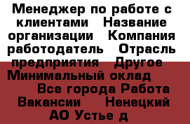 Менеджер по работе с клиентами › Название организации ­ Компания-работодатель › Отрасль предприятия ­ Другое › Минимальный оклад ­ 23 000 - Все города Работа » Вакансии   . Ненецкий АО,Устье д.